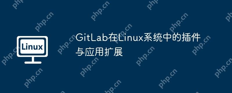 gitlab在linux系统中的插件与应用扩展