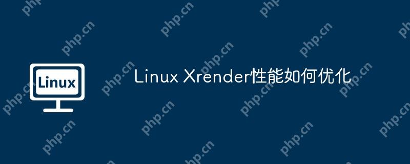 Linux Xrender性能如何優(yōu)化