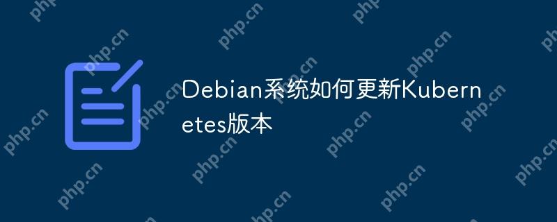 Debian系统如何更新Kubernetes版本