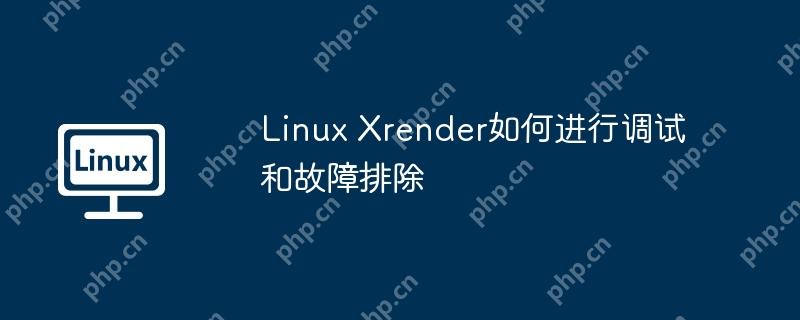 Linux Xrender如何进行调试和故障排除