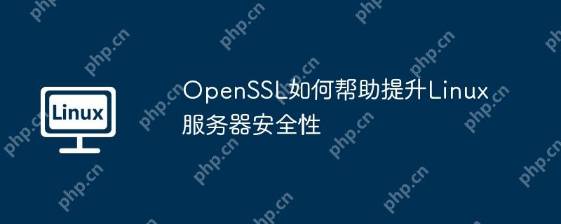OpenSSL如何帮助提升Linux服务器安全性