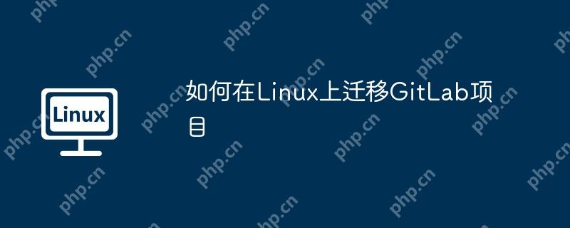 如何在Linux上遷移GitLab項(xiàng)目