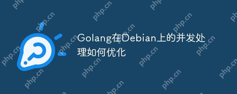 Golang在Debian上的并發處理如何優化 - 小浪云數據