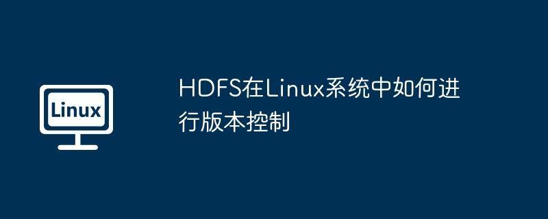 hdfs在linux系统中如何进行版本控制