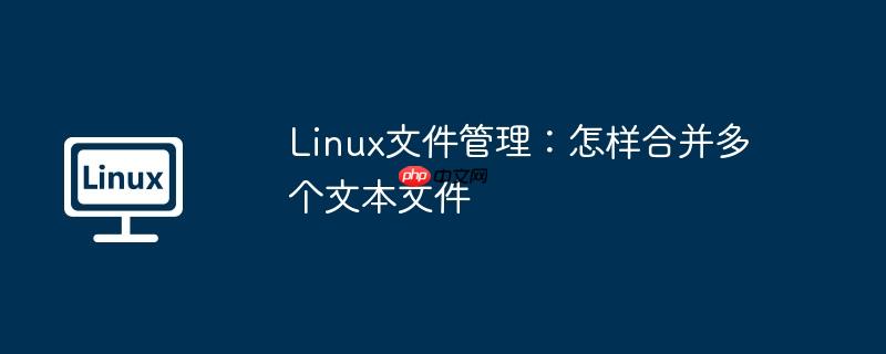 linux文件管理：怎样合并多个文本文件