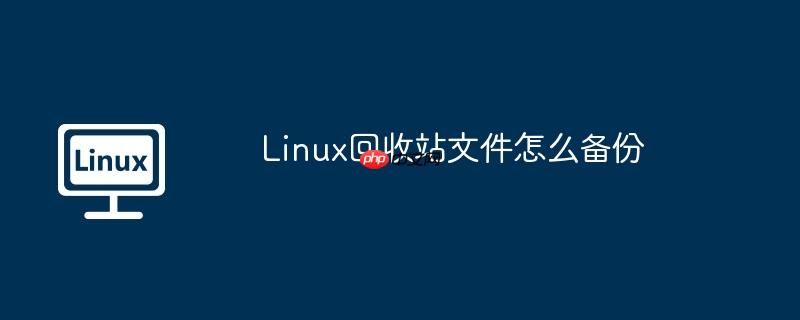 Linux回收站文件怎么备份