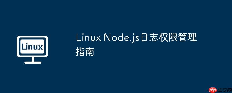 Linux Node.js日志權限管理指南 - 小浪云數據