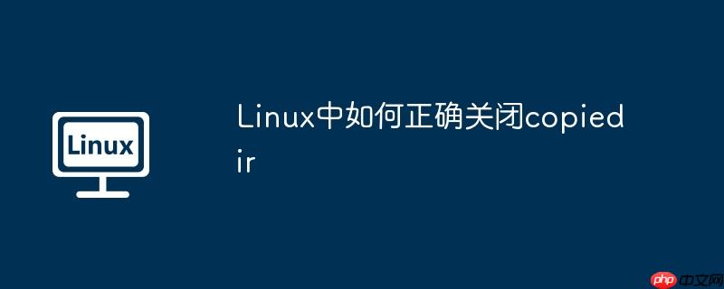 Linux中如何正確關閉copiedir