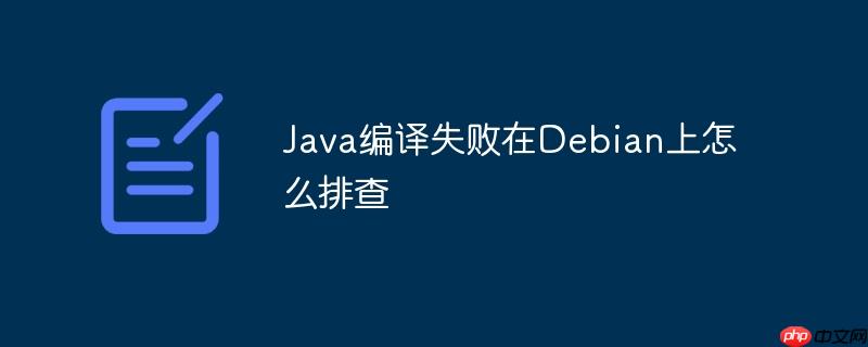 Java編譯失敗在Debian上怎么排查-小浪學習網