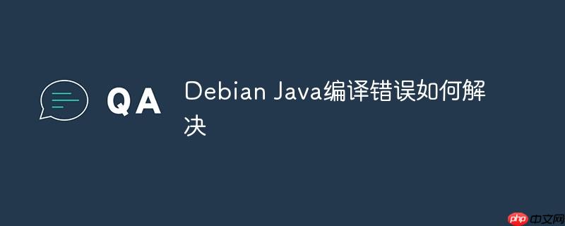 Debian Java編譯錯誤如何解決