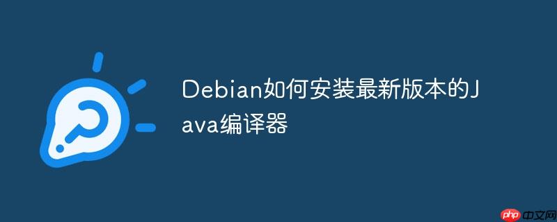 Debian如何安装最新版本的Java编译器