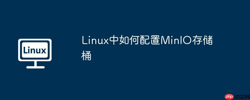 Linux中如何配置MinIO存储桶-小浪学习网