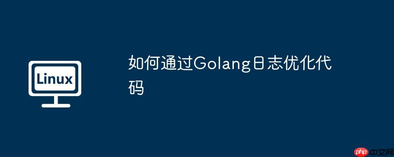 如何通过golang日志优化代码