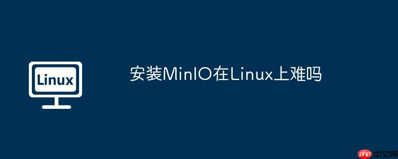安装minio在linux上难吗