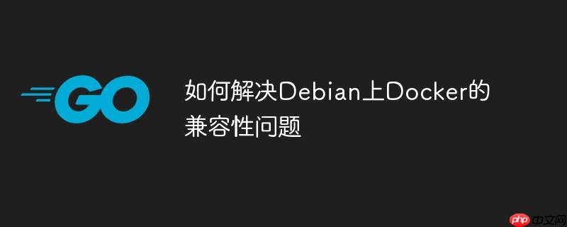 如何解决Debian上Docker的兼容性问题-小浪学习网