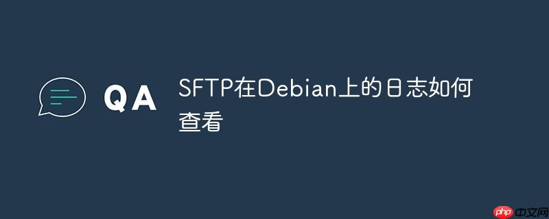 SFTP在Debian上的日志如何查看-小浪學習網