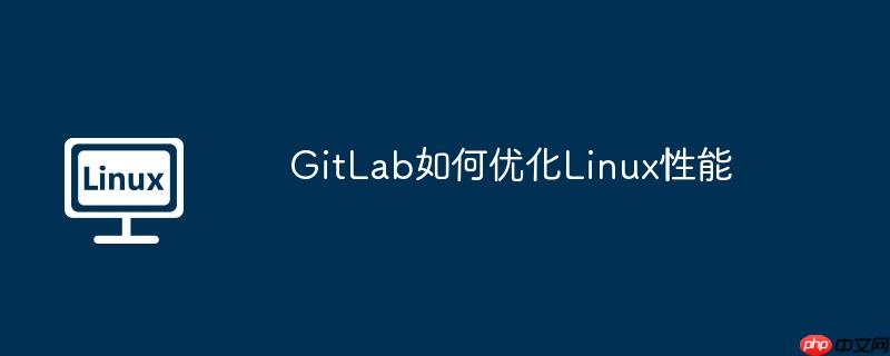 GitLab如何優化Linux性能-小浪學習網