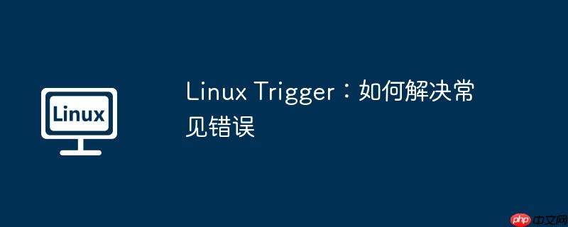 Linux Trigger：如何解决常见错误