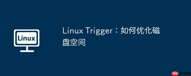 linux trigger:如何优化磁盘空间