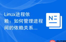 Linux进程依赖：如何管理进程间的依赖关系