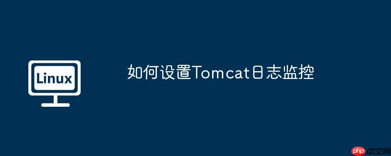 如何設(shè)置Tomcat日志監(jiān)控-小浪學(xué)習(xí)網(wǎng)
