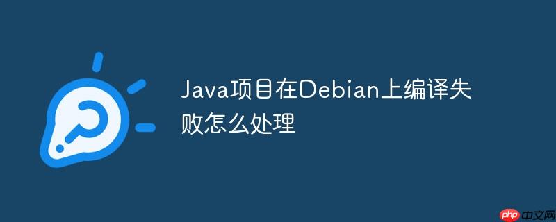 Java项目在Debian上编译失败怎么处理
