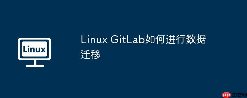 linux gitlab如何进行数据迁移