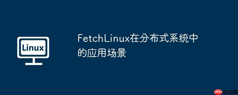 fetchlinux在分布式系统中的应用场景