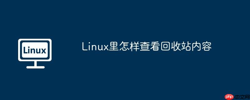 linux里怎样查看回收站内容