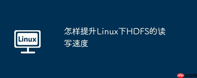 怎样提升linux下hdfs的读写速度