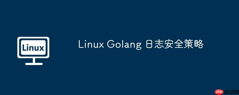 linux golang 日志安全策略