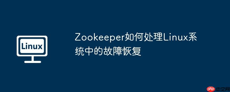 Zookeeper如何處理Linux系統中的故障恢復