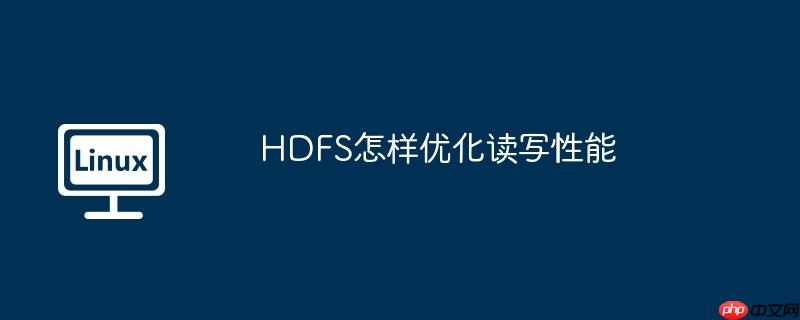 HDFS怎样优化读写性能