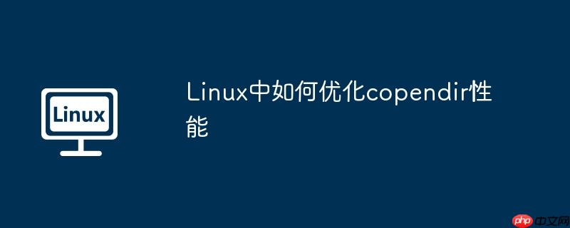 Linux中如何優(yōu)化copendir性能 - 小浪云數(shù)據(jù)