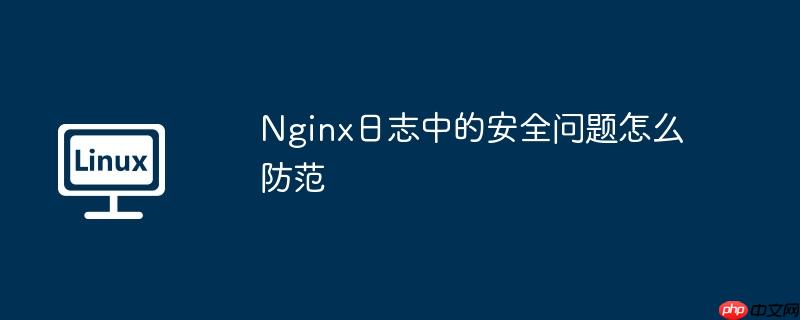Nginx日志中的安全问题怎么防范