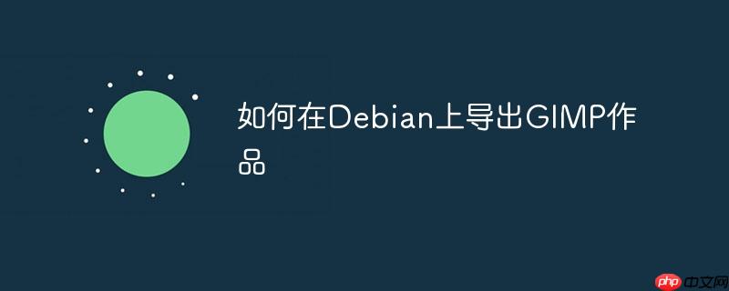 如何在Debian上导出GIMP作品 如何在Debian上导出GIMP作品