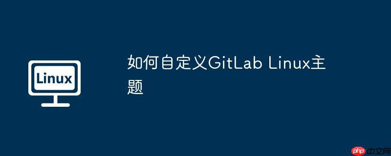 如何自定义GitLab Linux主题
