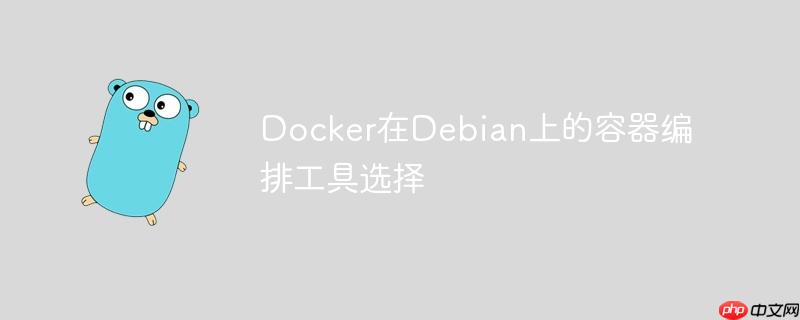 docker在debian上的容器编排工具选择