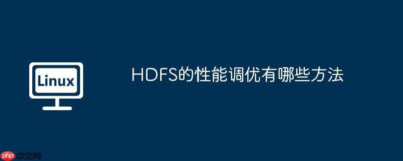HDFS的性能调优有哪些方法
