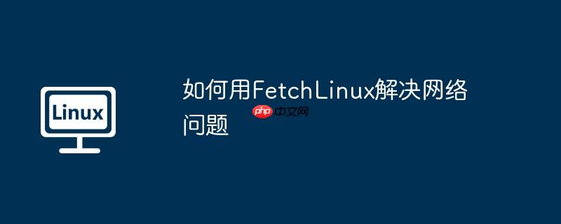 如何用FetchLinux解決網絡問題 - 小浪云數據