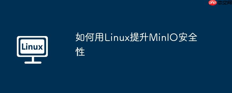 如何用Linux提升MinIO安全性