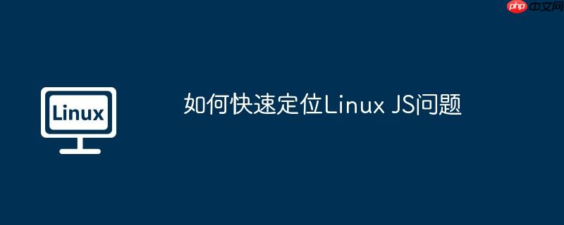 如何快速定位Linux JS問題 - 小浪云數據