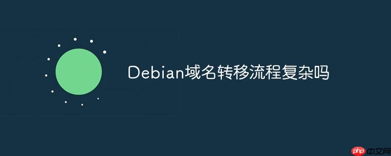 Debian域名轉移流程復雜嗎 - 小浪云數據