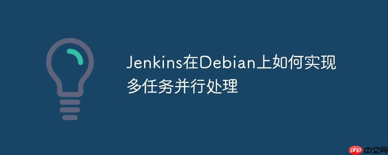 Jenkins在Debian上如何實現多任務并行處理 - 小浪云數據