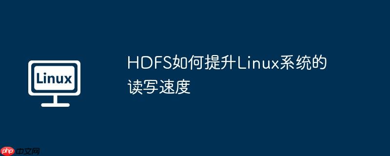 HDFS如何提升Linux系統的讀寫速度 - 小浪云數據