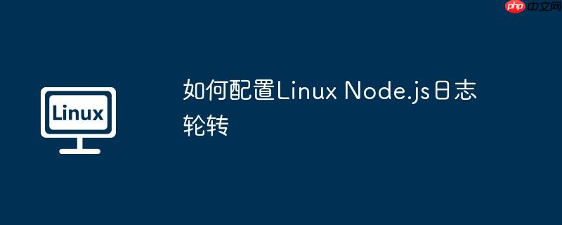 如何配置Linux Node.js日志轮转