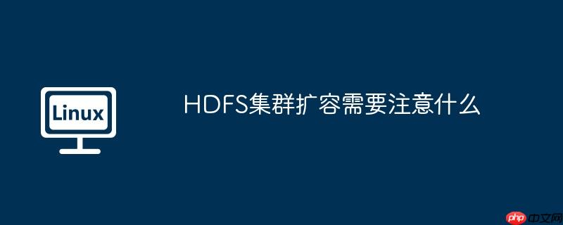 HDFS集群擴(kuò)容需要注意什么 - 小浪云數(shù)據(jù)