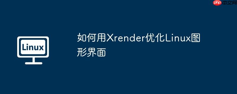 如何用Xrender優化Linux圖形界面 - 小浪云數據