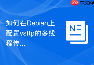 如何在Debian上配置vsftp的多线程传输