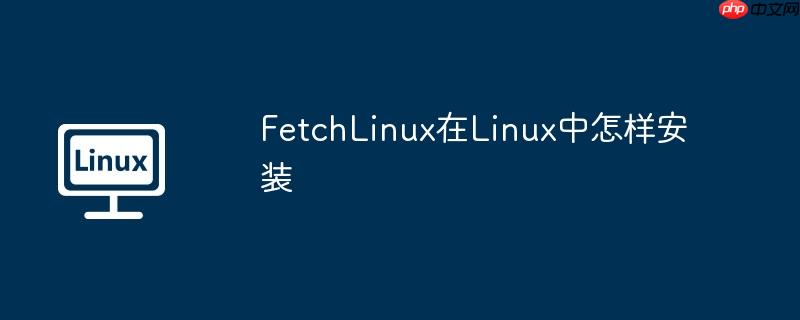FetchLinux在Linux中怎樣安裝 - 小浪云數據